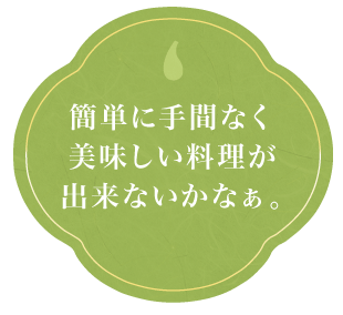 簡単に手間なく美味しい料理が出来ないかなぁ｡